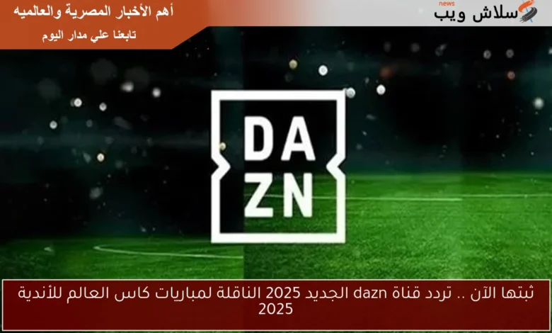تردد قناة DAZN الجديد 2025: احجز موقعك لمتابعة مباريات كأس العالم للأندية