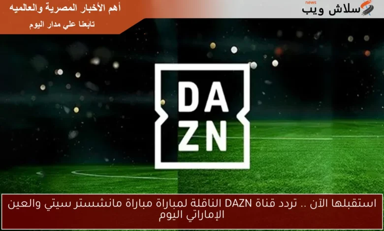 استعد لمتابعة مباراة مانشستر سيتي والعين الإماراتي اليوم - تردد قناة DAZN هنا!