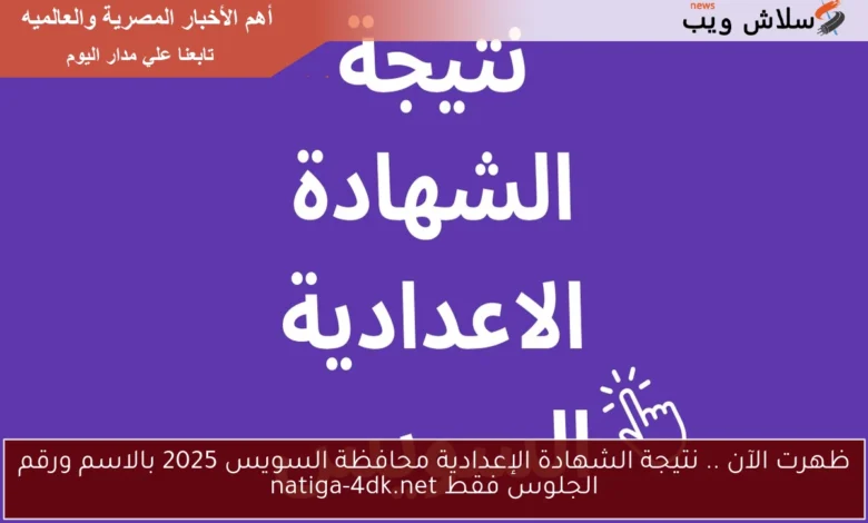نتائج الشهادة الإعدادية 2025 في محافظة السويس متاحة الآن بالاسم ورقم الجلوس عبر natiga-4dk.net!