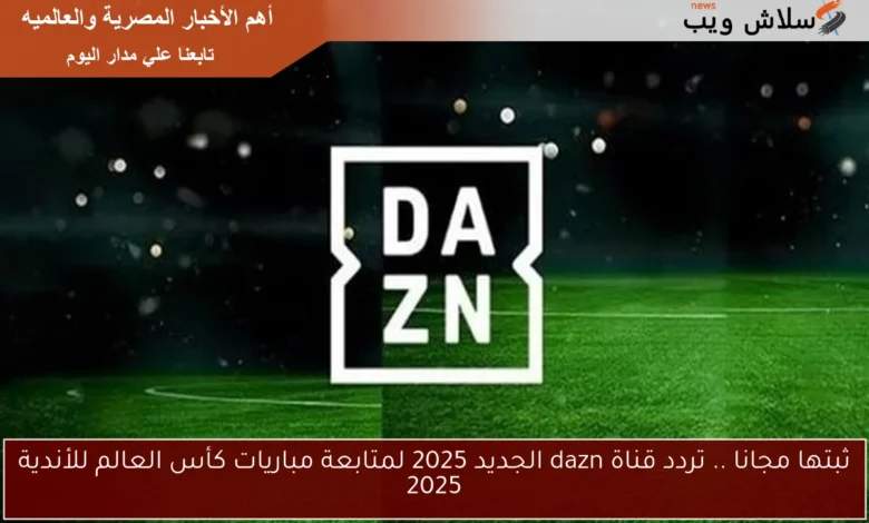 احصل على تردد قناة DAZN المجاني 2025 لمتابعة كأس العالم للأندية