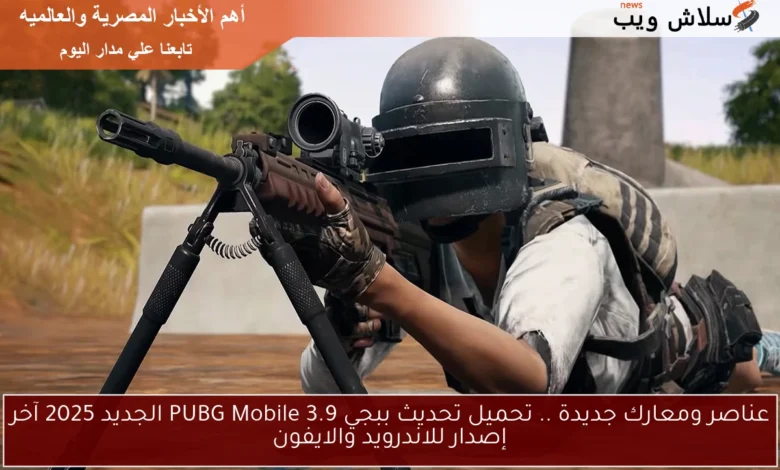 انسجام التحديثات والمعارك: تحميل الإصدار الجديد 3.9 من ببجي موبايل 2025 لأجهزة الأندرويد وآيفون