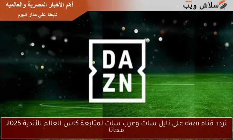 تردد قناة DAZN على نايل سات وعرب سات لمتابعة كأس العالم للأندية 2025 مجانًا