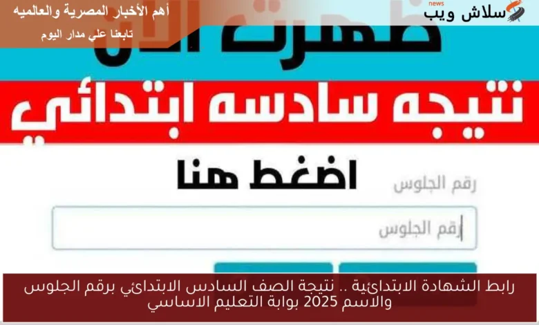 اكتشف نتيجة الصف السادس الابتدائي 2025 برقم الجلوس والاسم على بوابة التعليم الأساسي