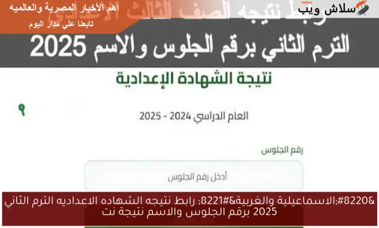 نتيجة الشهادة الإعدادية الترم الثاني 2025: احصلوا على نتائج الاسماعيلية والغربية برقم الجلوس والاسم