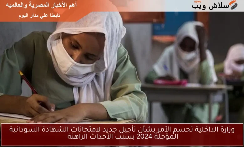 وزارة الداخلية تضرب بيد من حديد: قرار حاسم بشأن تأجيل امتحانات الشهادة السودانية 2024 وسط الأوضاع الراهنة
