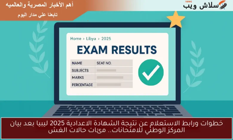 كيفية الاستعلام عن نتيجة الشهادة الإعدادية 2025 في ليبيا بعد بيان المركز الوطني للامتحانات: كشف حالات الغش