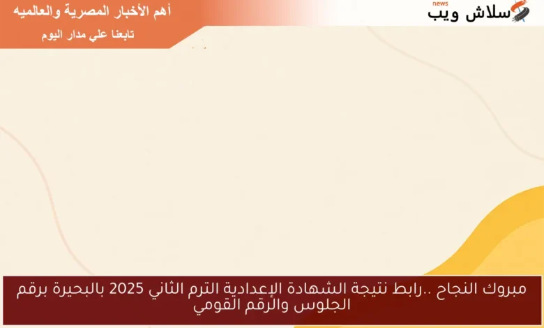 تهانينا على النجاح! اكتشف نتيجة الشهادة الإعدادية الترم الثاني 2025 في البحيرة برقم الجلوس والرقم القومي