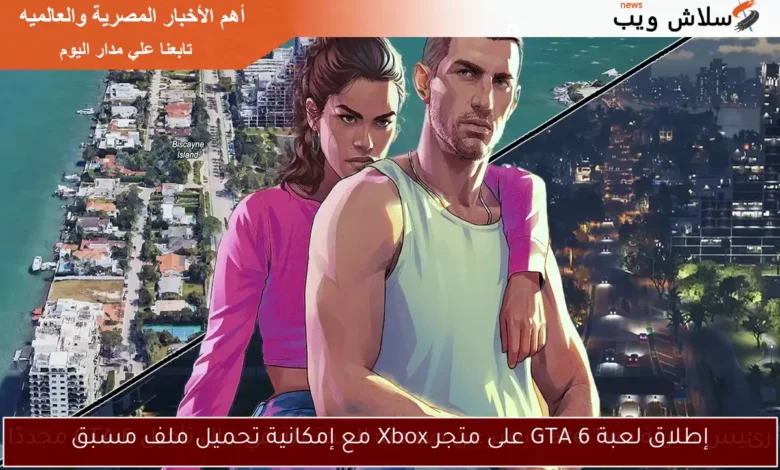 إطلاق لعبة GTA 6 حصريًا على متجر Xbox مع خيار تحميل مسبق