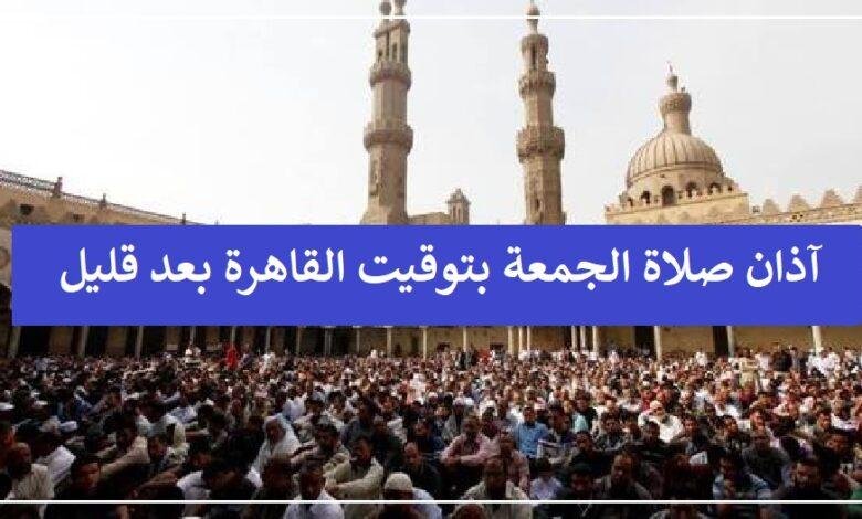 آذان صلاة الجمعة بتوقيت القاهرة بعد دقائق