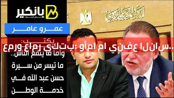 عمرو عامر يكتب: وأما ما ينفع الناس.. ما تيسر من سيرة حسن عبد الله في خدمة الوطن