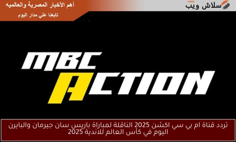 تردد قناة MBC أكشن: نقل مباراة باريس سان جيرمان ضد بايرن ميونخ اليوم في كأس العالم للأندية 2025