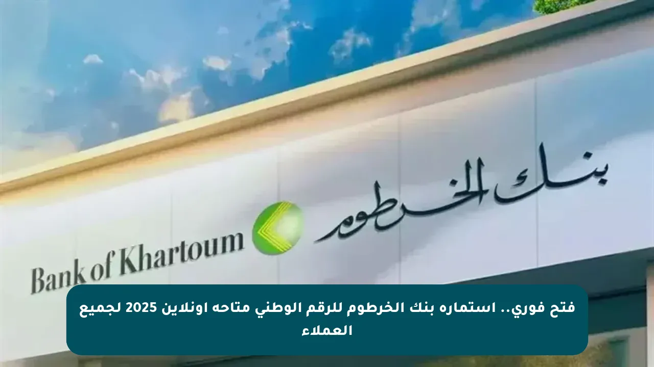 «أطلق العنان لخدماتك المصرفية» استمارة بنك الخرطوم للرقم الوطني متاحة عبر الإنترنت لكافة العملاء في 2025