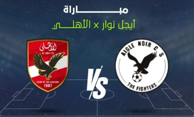 Aigle Noir ضد الأهلي.. القنوات الناقلة للقاء مباشر في دوري أبطال أفريقيا