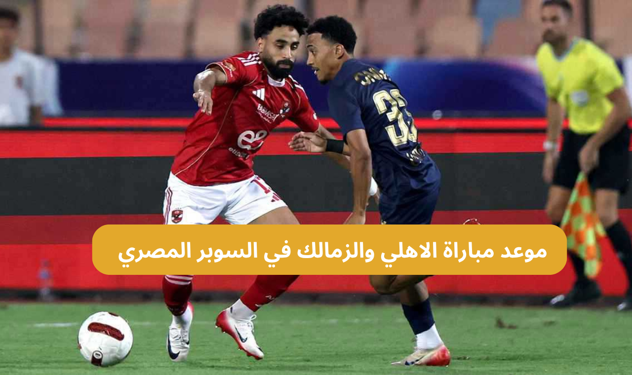 موعد مباراة الاهلي والزمالك في السوبر المصري