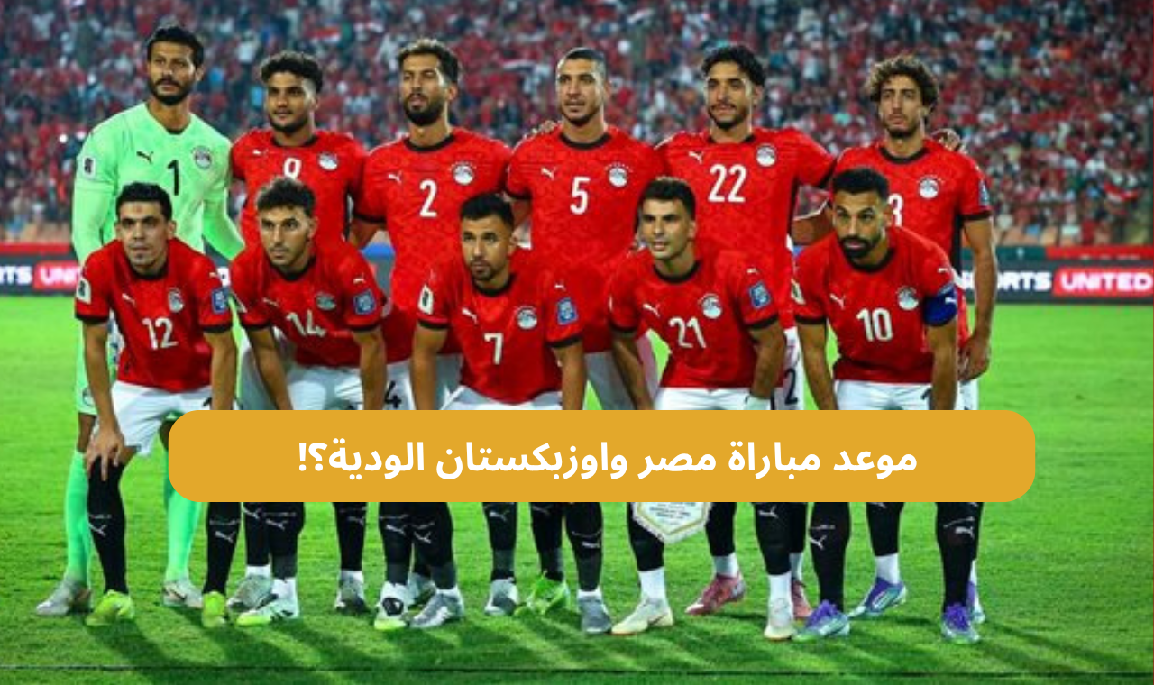 الساعة كم.. موعد مباراة مصر واوزبكستان الودية في بطولة العين الدولية والقنوات الناقلة للقاء